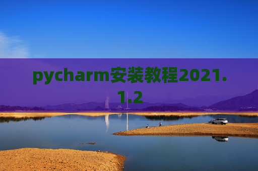 pycharm安装教程2021.1.2 pycharm安装教程2021.1.2
